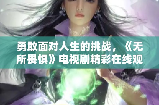 勇敢面对人生的挑战，《无所畏惧》电视剧精彩在线观看分享