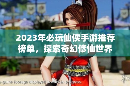 2023年必玩仙侠手游推荐榜单，探索奇幻修仙世界