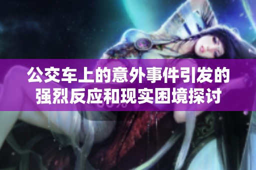 公交车上的意外事件引发的强烈反应和现实困境探讨