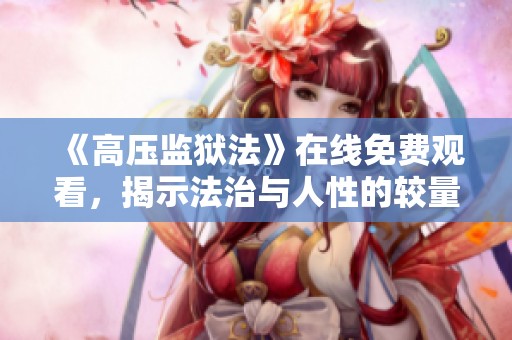 《高压监狱法》在线免费观看，揭示法治与人性的较量