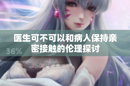 医生可不可以和病人保持亲密接触的伦理探讨