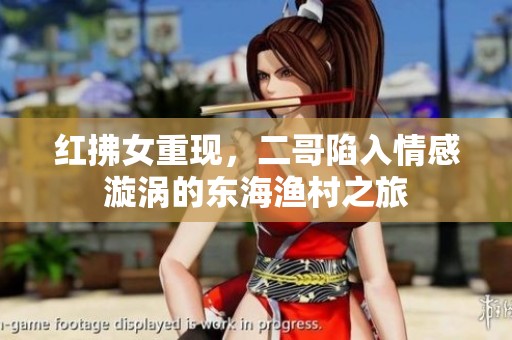 红拂女重现，二哥陷入情感漩涡的东海渔村之旅