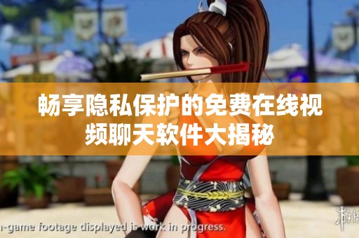 畅享隐私保护的免费在线视频聊天软件大揭秘