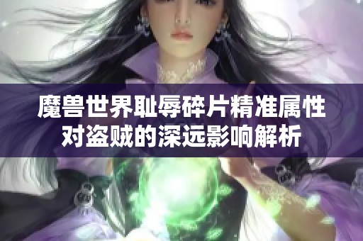 魔兽世界耻辱碎片精准属性对盗贼的深远影响解析