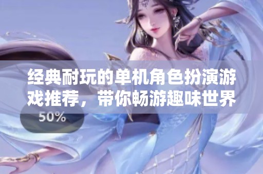 经典耐玩的单机角色扮演游戏推荐，带你畅游趣味世界