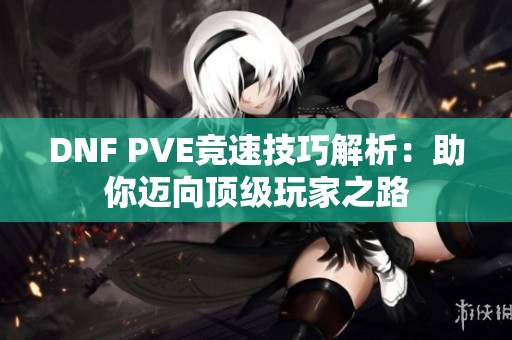 DNF PVE竞速技巧解析：助你迈向顶级玩家之路
