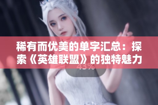 稀有而优美的单字汇总：探索《英雄联盟》的独特魅力