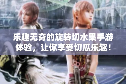 乐趣无穷的旋转切水果手游体验，让你享受切瓜乐趣！