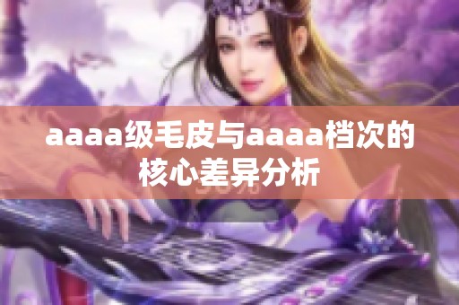 aaaa级毛皮与aaaa档次的核心差异分析