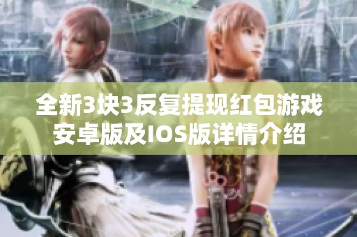 全新3块3反复提现红包游戏安卓版及IOS版详情介绍