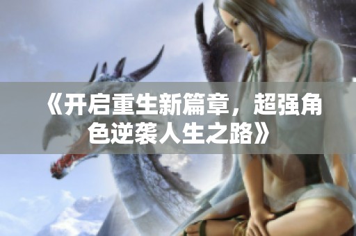 《开启重生新篇章，超强角色逆袭人生之路》