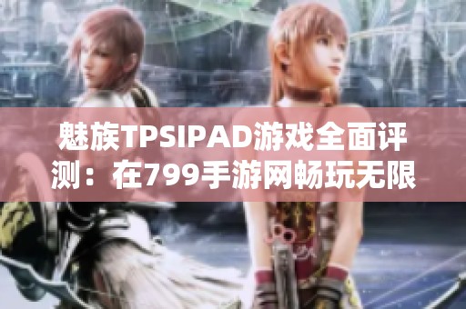 魅族TPSIPAD游戏全面评测：在799手游网畅玩无限乐趣