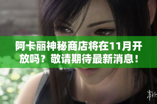 阿卡丽神秘商店将在11月开放吗？敬请期待最新消息！