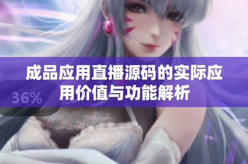 成品应用直播源码的实际应用价值与功能解析
