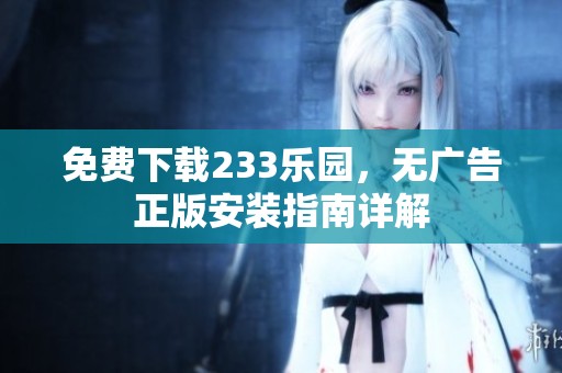 免费下载233乐园，无广告正版安装指南详解