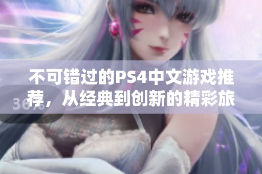 不可错过的PS4中文游戏推荐，从经典到创新的精彩旅程