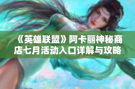 《英雄联盟》阿卡丽神秘商店七月活动入口详解与攻略分享