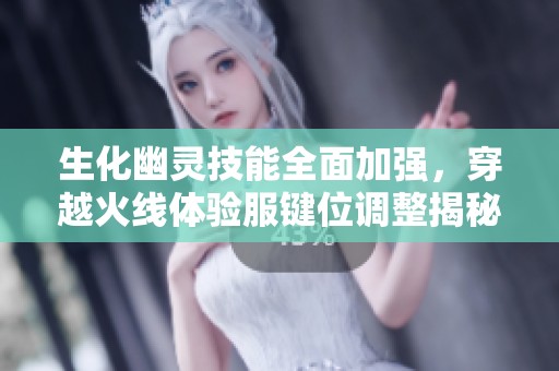 生化幽灵技能全面加强，穿越火线体验服键位调整揭秘