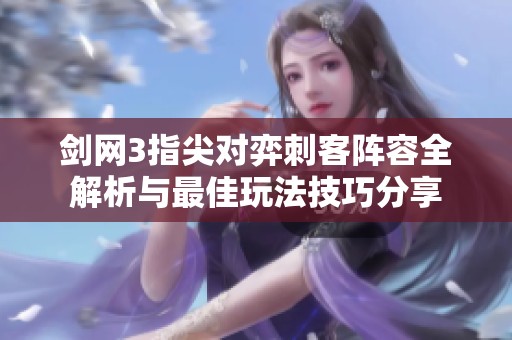 剑网3指尖对弈刺客阵容全解析与最佳玩法技巧分享