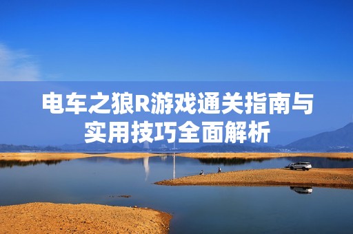 电车之狼R游戏通关指南与实用技巧全面解析