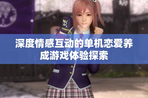 深度情感互动的单机恋爱养成游戏体验探索