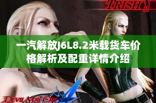 一汽解放J6L8.2米载货车价格解析及配重详情介绍