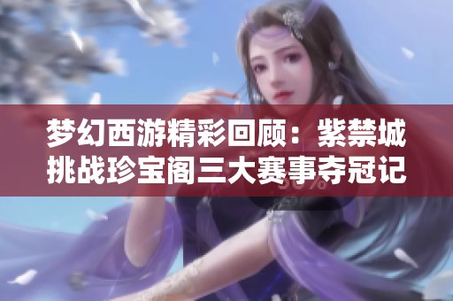 梦幻西游精彩回顾：紫禁城挑战珍宝阁三大赛事夺冠记录