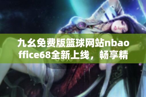 九幺免费版篮球网站nbaoffice68全新上线，畅享精彩赛事体验