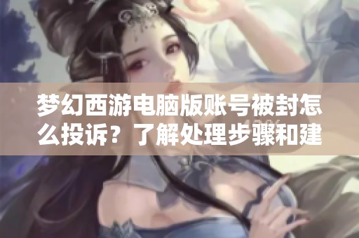 梦幻西游电脑版账号被封怎么投诉？了解处理步骤和建议