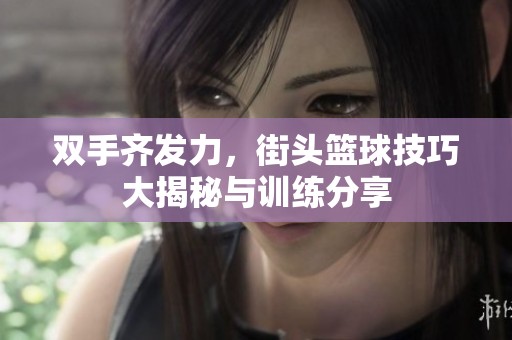 双手齐发力，街头篮球技巧大揭秘与训练分享