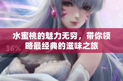 水蜜桃的魅力无穷，带你领略最经典的滋味之旅