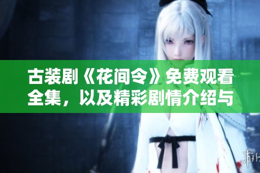 古装剧《花间令》免费观看全集，以及精彩剧情介绍与角色分析