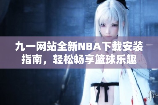 九一网站全新NBA下载安装指南，轻松畅享篮球乐趣