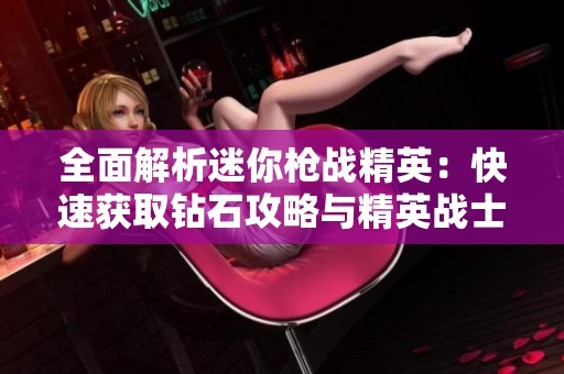 全面解析迷你枪战精英：快速获取钻石攻略与精英战士成长之路