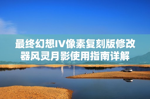 最终幻想IV像素复刻版修改器风灵月影使用指南详解