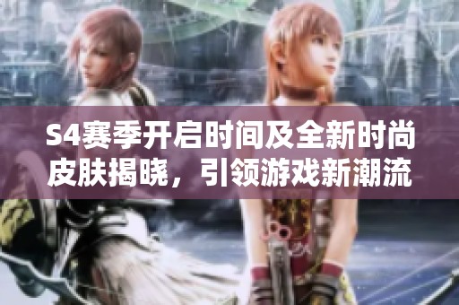 S4赛季开启时间及全新时尚皮肤揭晓，引领游戏新潮流