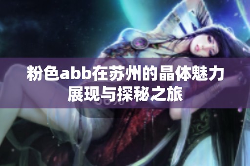 粉色abb在苏州的晶体魅力展现与探秘之旅