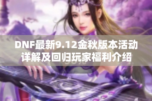 DNF最新9.12金秋版本活动详解及回归玩家福利介绍