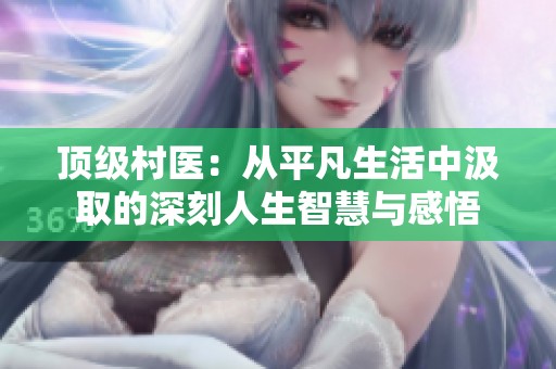 顶级村医：从平凡生活中汲取的深刻人生智慧与感悟