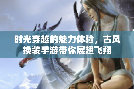 时光穿越的魅力体验，古风换装手游带你展翅飞翔