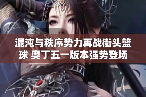 混沌与秩序势力再战街头篮球 奥丁五一版本强势登场