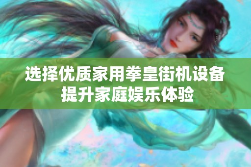选择优质家用拳皇街机设备 提升家庭娱乐体验