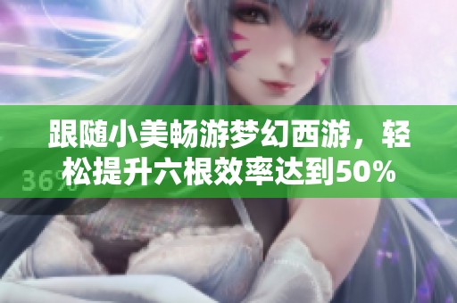 跟随小美畅游梦幻西游，轻松提升六根效率达到50%