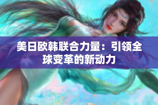 美日欧韩联合力量：引领全球变革的新动力
