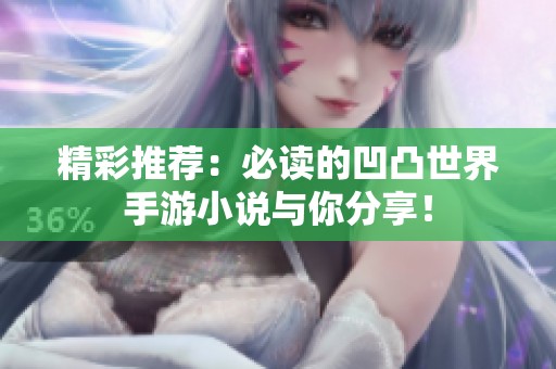 精彩推荐：必读的凹凸世界手游小说与你分享！