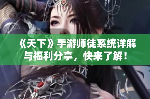 《天下》手游师徒系统详解与福利分享，快来了解！