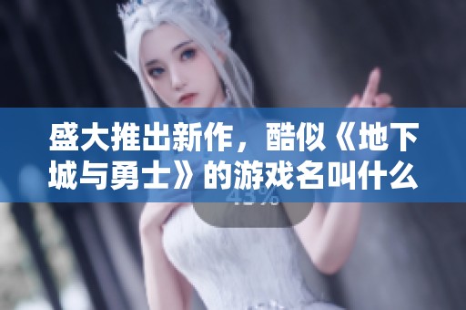 盛大推出新作，酷似《地下城与勇士》的游戏名叫什么？