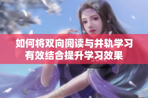 如何将双向阅读与并轨学习有效结合提升学习效果