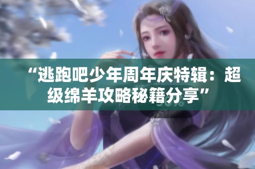 “逃跑吧少年周年庆特辑：超级绵羊攻略秘籍分享”