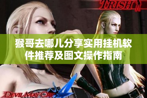 猴哥去哪儿分享实用挂机软件推荐及图文操作指南